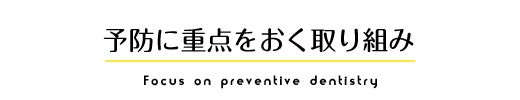 予防に重点をおく取り組み Focus on preventive dentistry