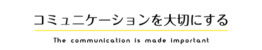 コミュニケーションを大切にする The communication is made important