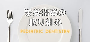 栄養指導の取り組み PEDIATRIC DENTISTRY