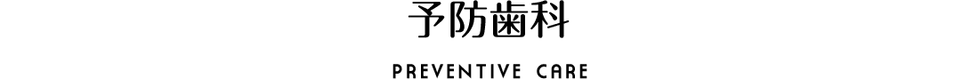 予防歯科 PREVENTIVE CARE